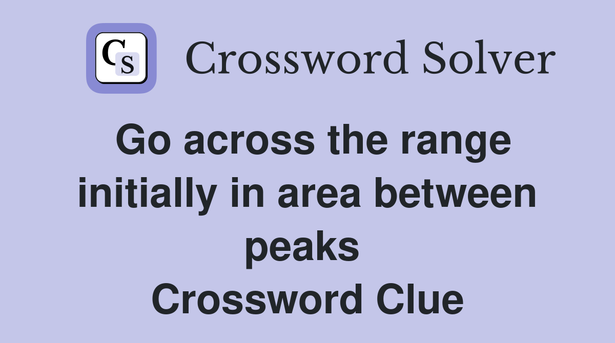 Go across the range initially in area between peaks  Crossword Clue