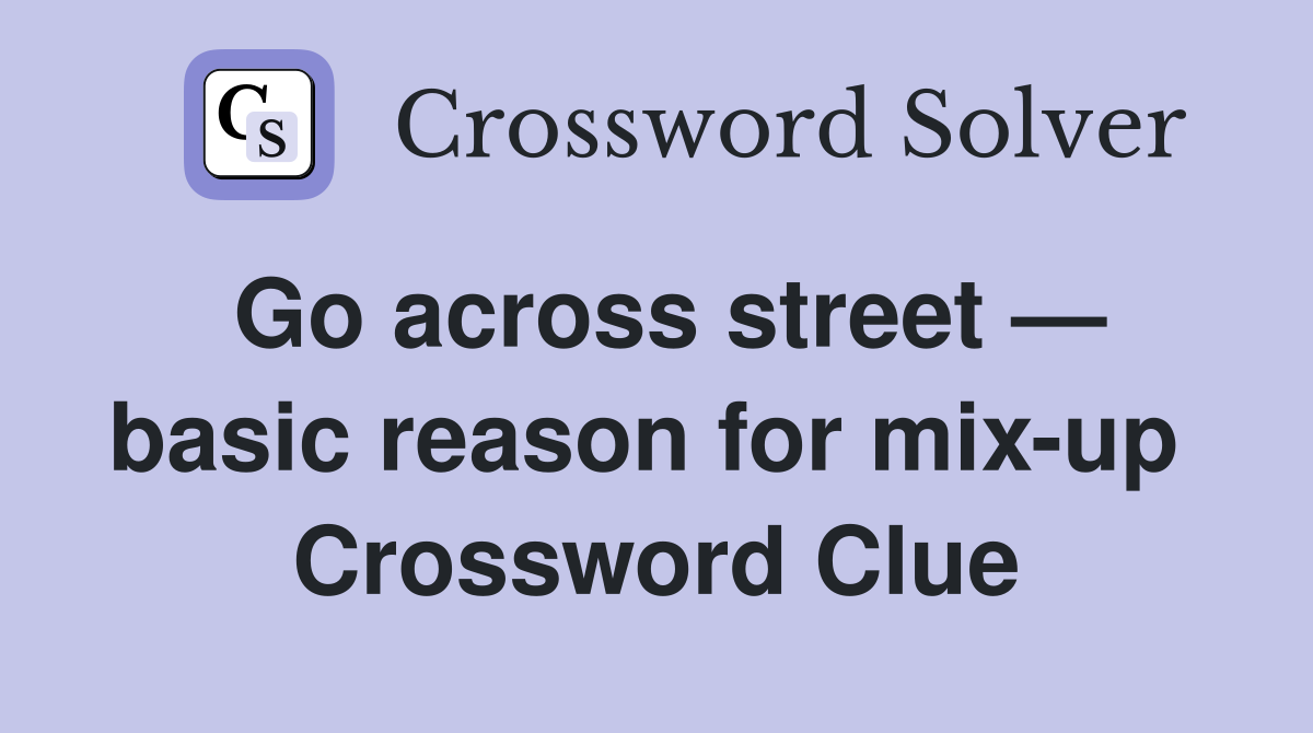 Go across street — basic reason for mix-up  Crossword Clue