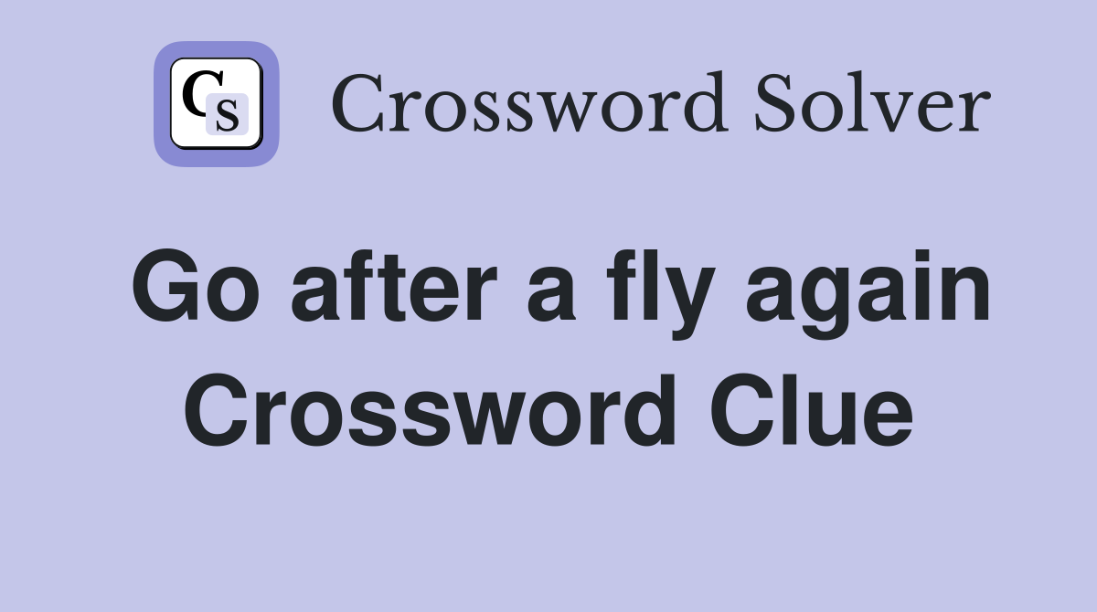 Go after a fly again Crossword Clue