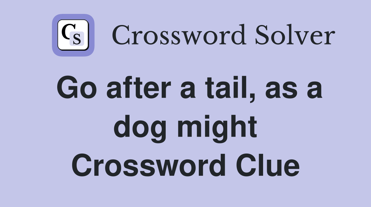 Go after a tail, as a dog might Crossword Clue