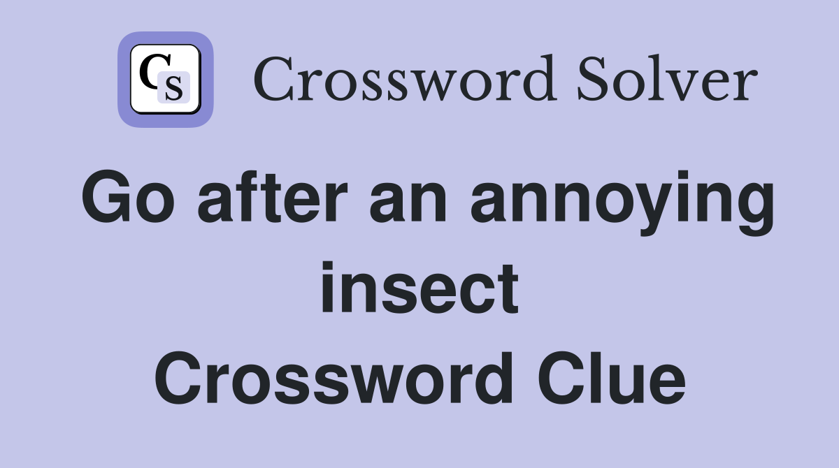 Go after an annoying insect Crossword Clue
