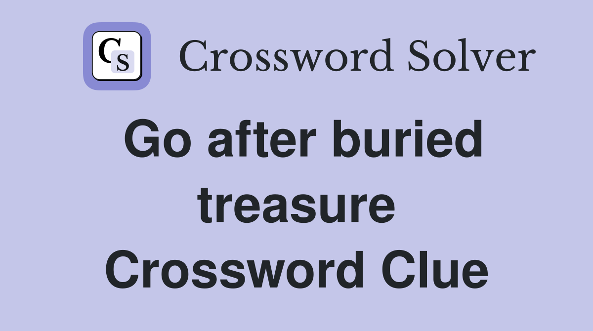 Go after buried treasure Crossword Clue