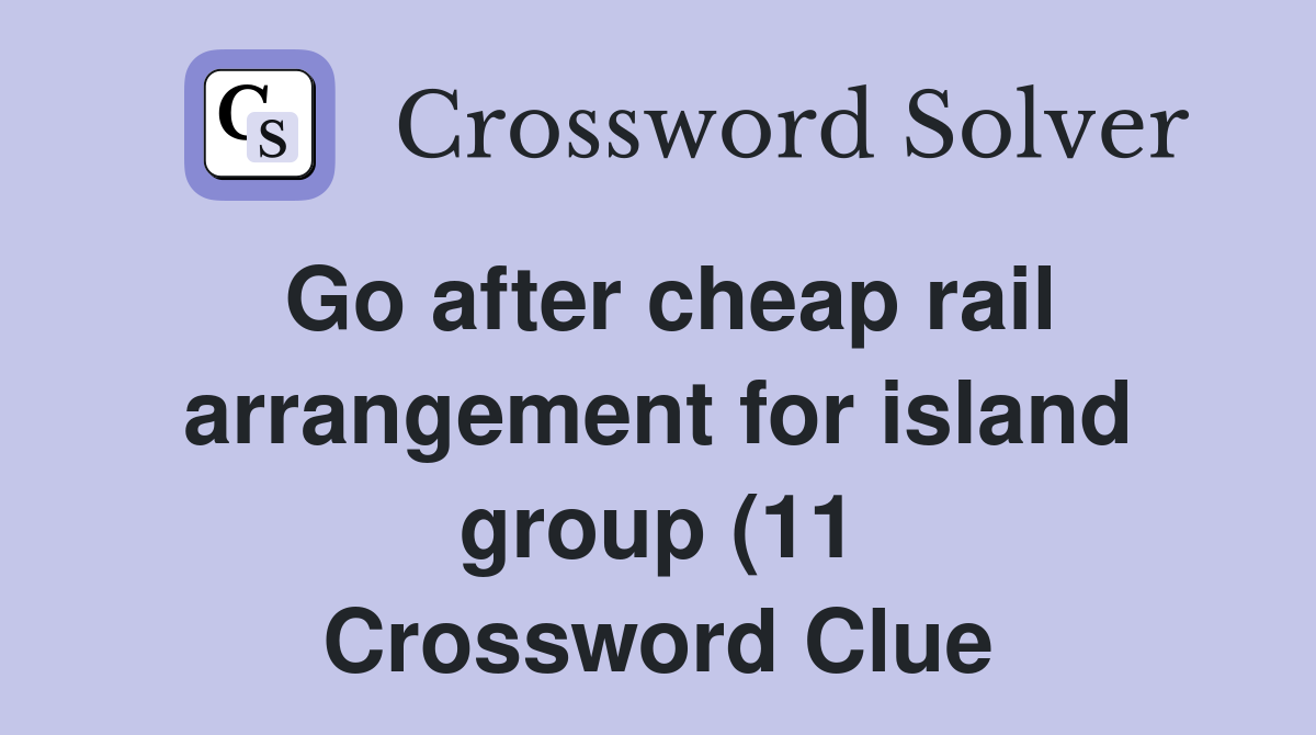 Go after cheap rail arrangement for island group (11) Crossword Clue Go after cheap rail arrangement for island group (11) Crossword Clue
