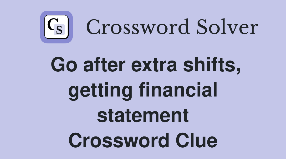 Go after extra shifts, getting financial statement Crossword Clue