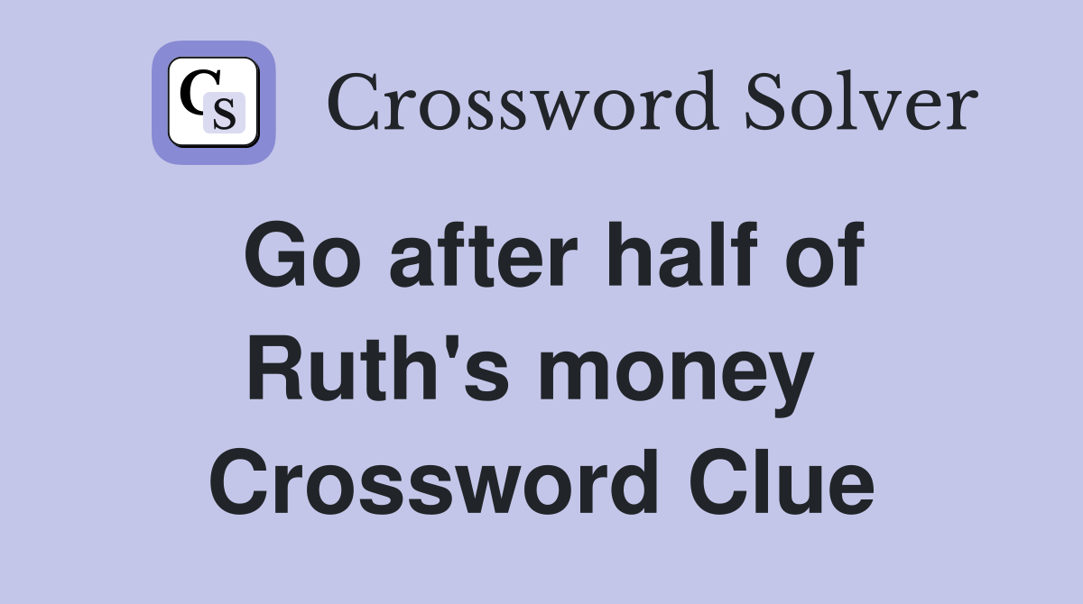 Go after half of Ruth's money  Crossword Clue