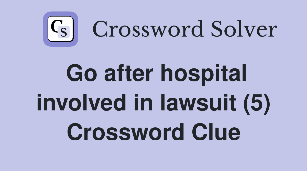 Go after hospital involved in lawsuit (5) Crossword Clue
