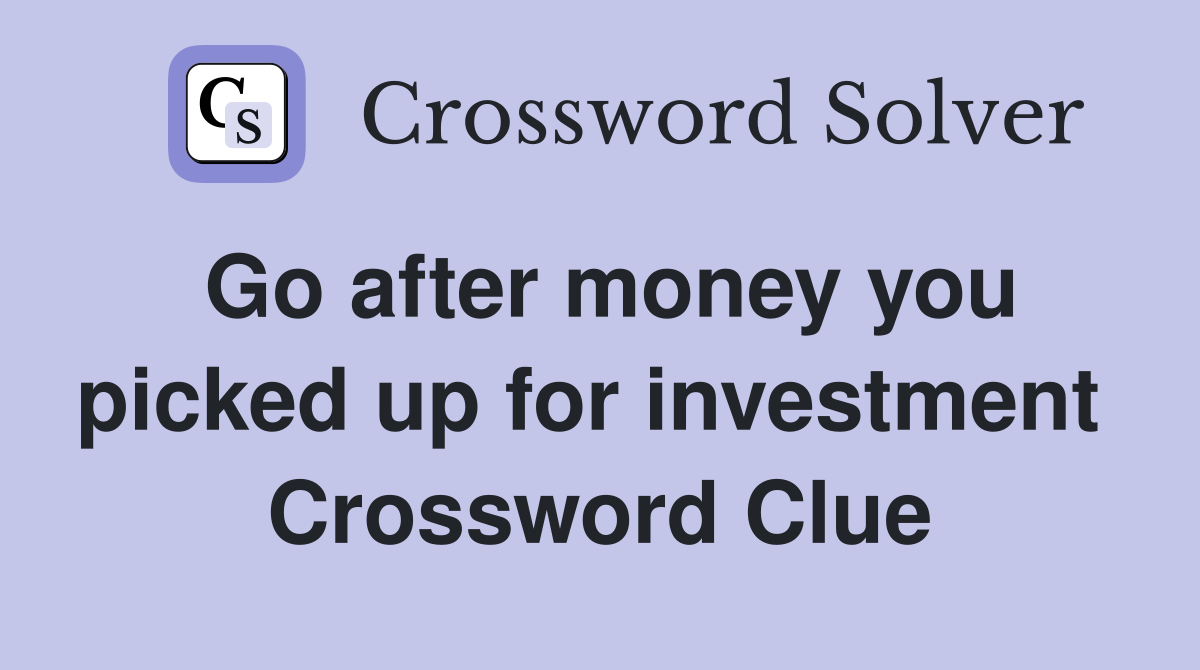 Go after money you picked up for investment  Crossword Clue
