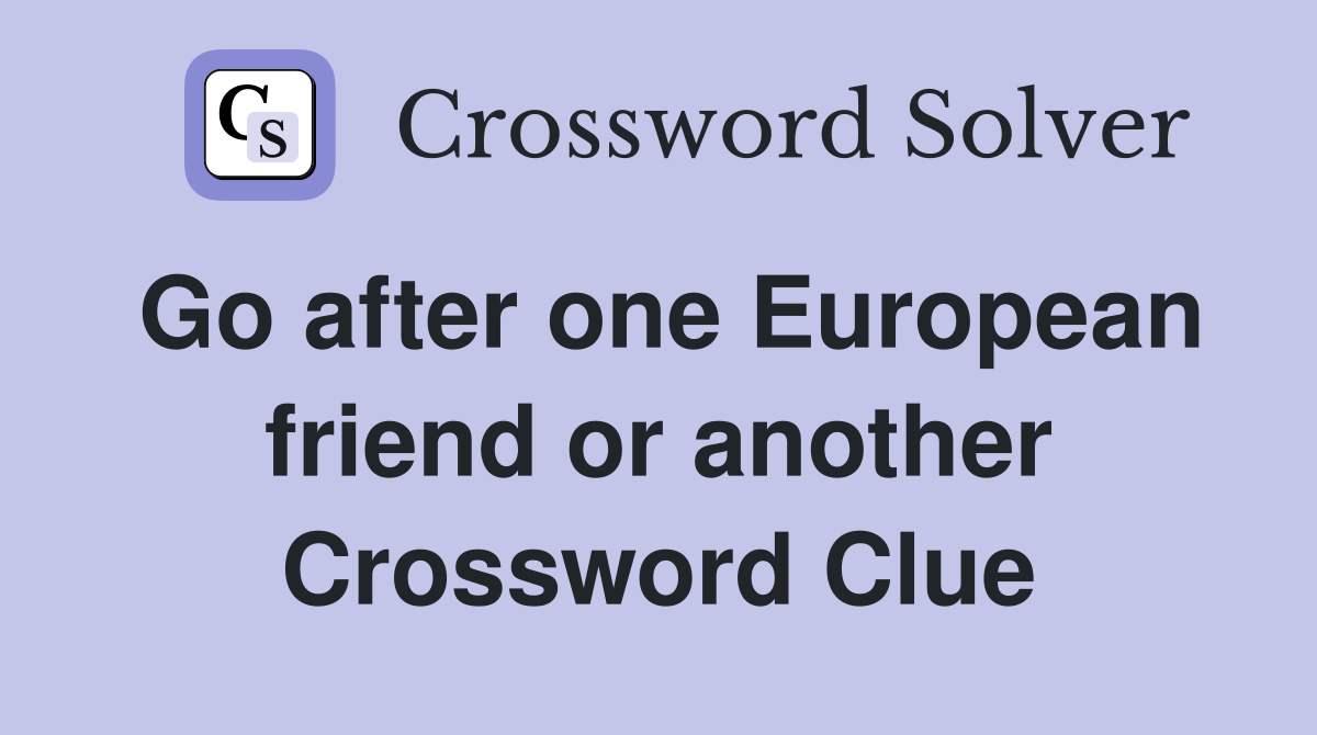 Go after one European friend or another Crossword Clue