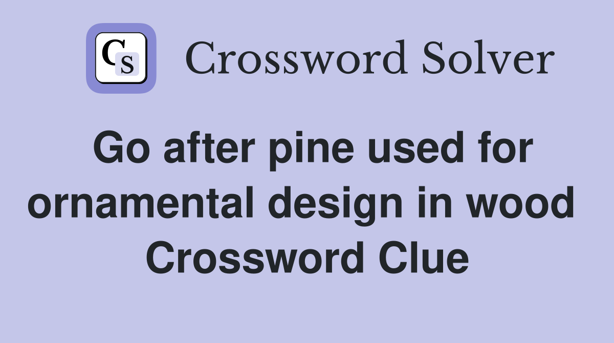 Go after pine used for ornamental design in wood  Crossword Clue