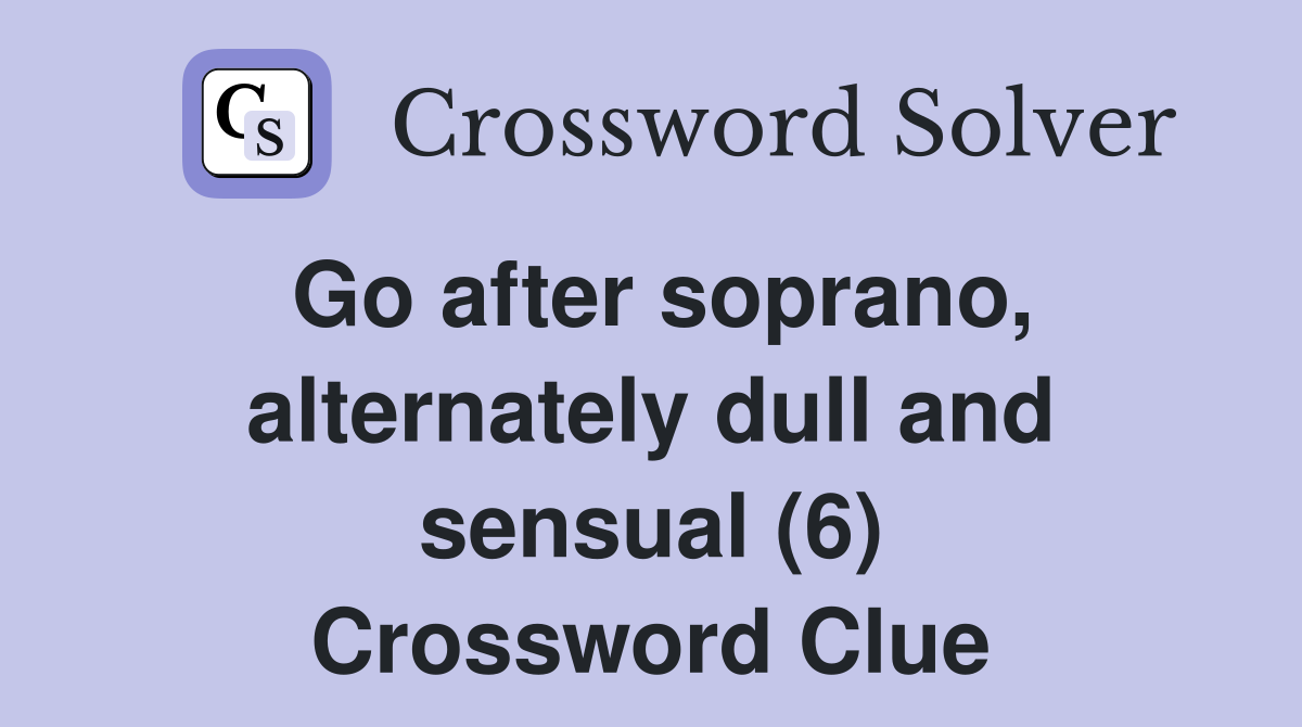 Go after soprano, alternately dull and sensual (6) Crossword Clue