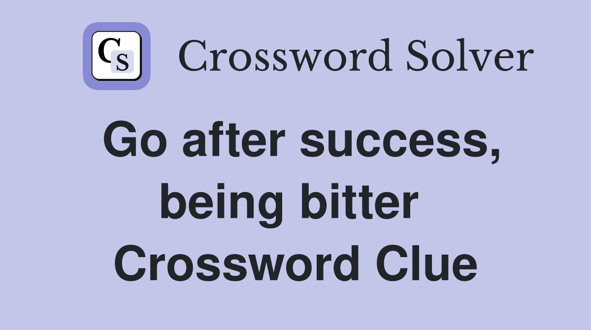 Go after success, being bitter  Crossword Clue