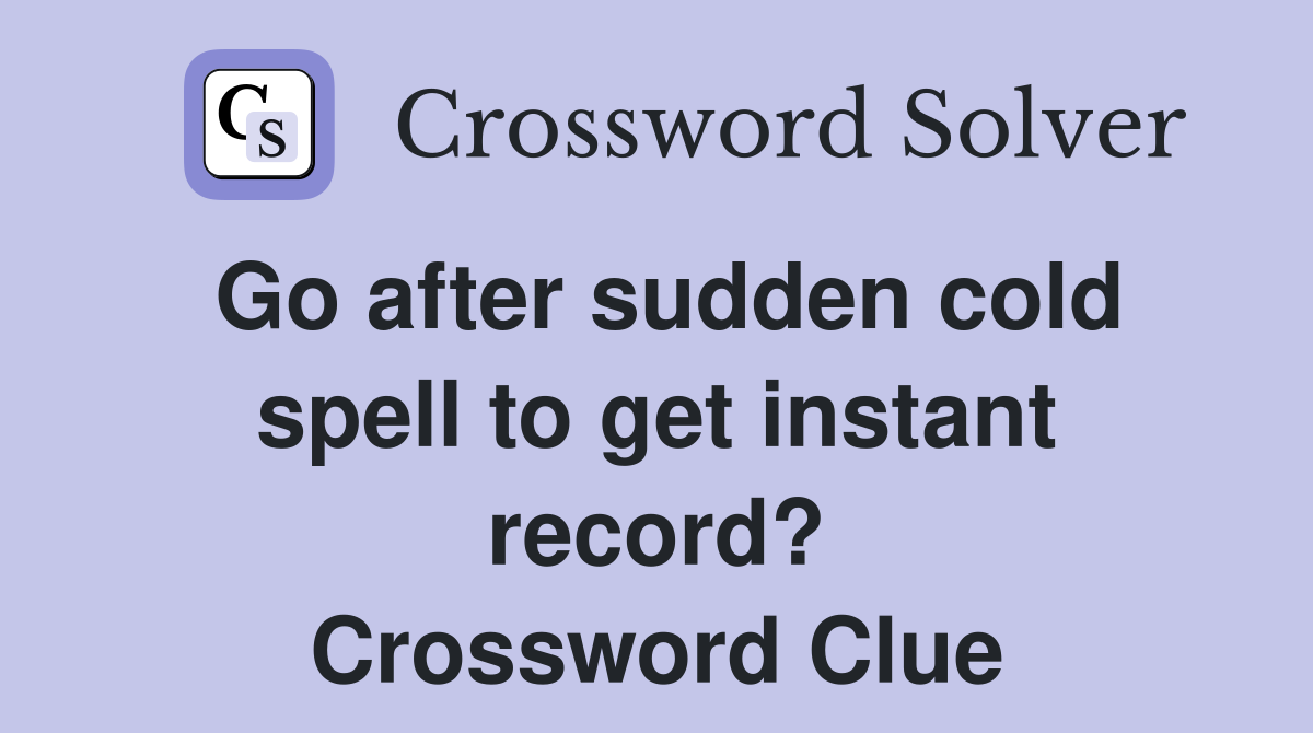 Go after sudden cold spell to get instant record? Crossword Clue