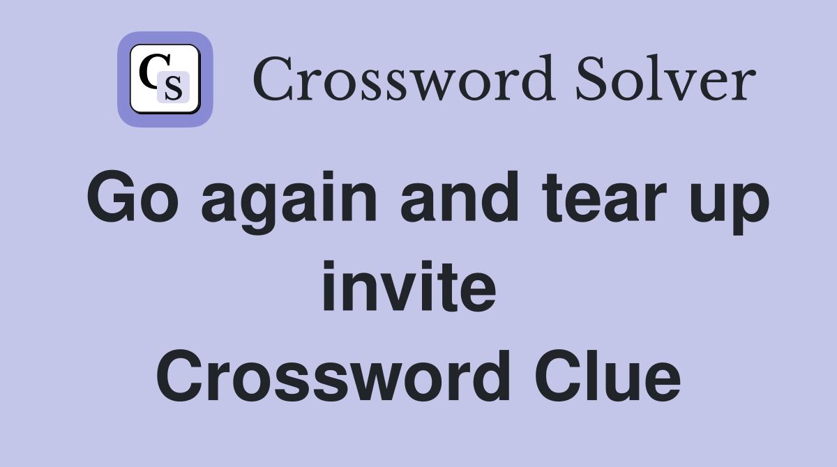 Go again and tear up invite  Crossword Clue