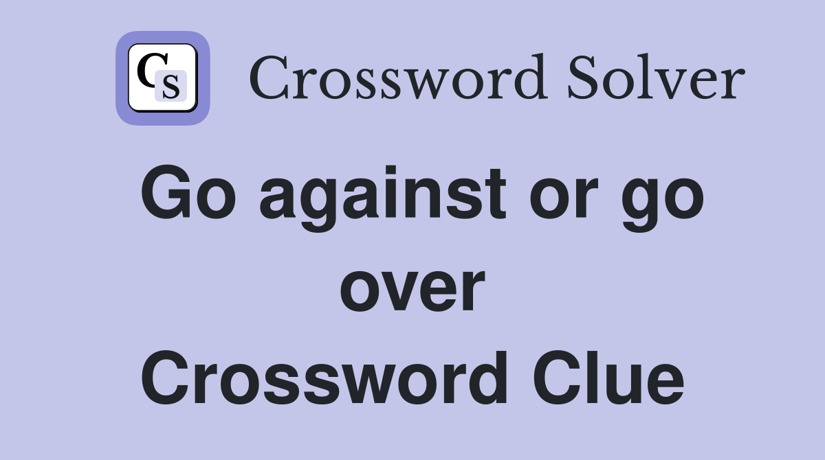 Go against or go over Crossword Clue