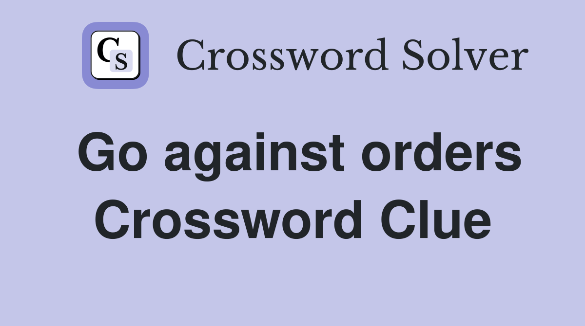 Go against orders Crossword Clue