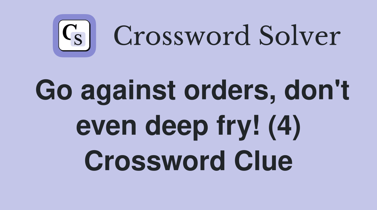 Go against orders, don't even deep fry! (4) Crossword Clue