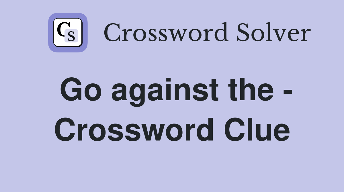 Go against the - Crossword Clue