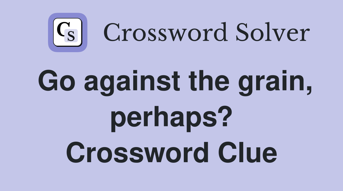 Go against the grain, perhaps? Crossword Clue