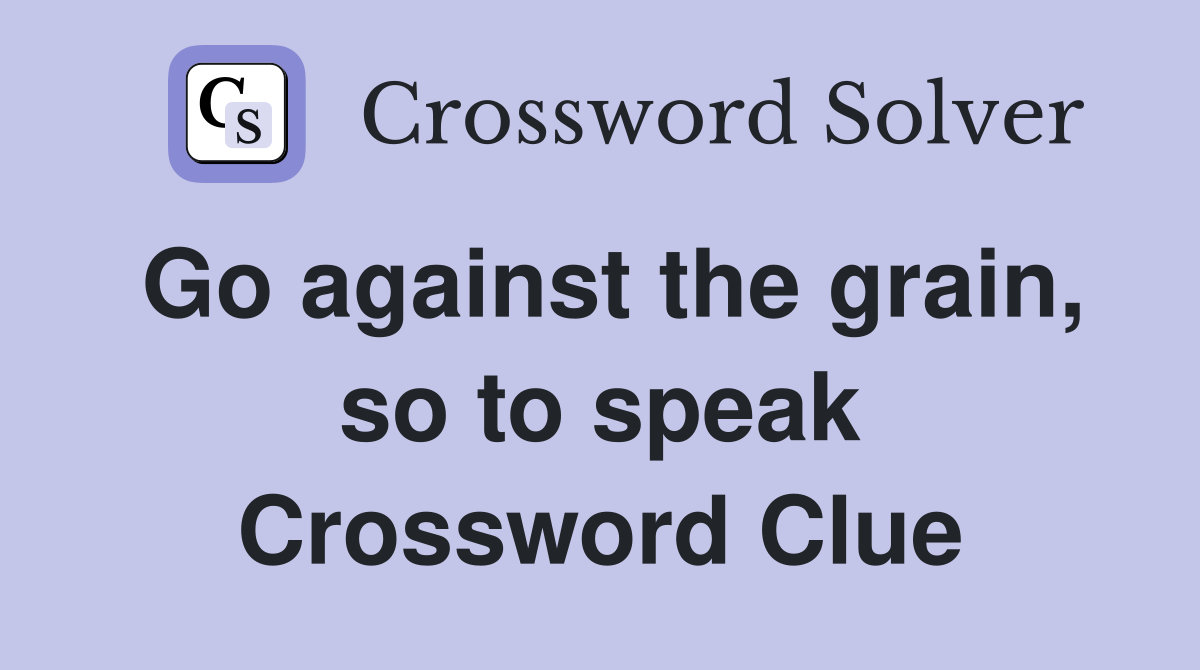 Go against the grain, so to speak Crossword Clue