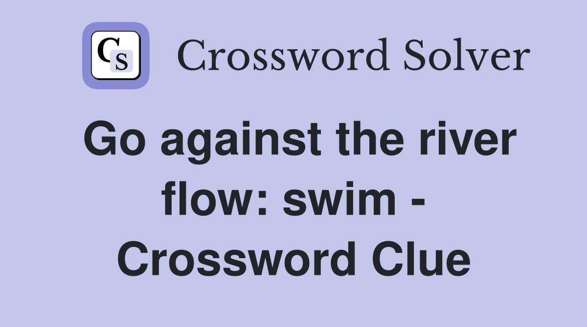 Go against the river flow: swim - Crossword Clue