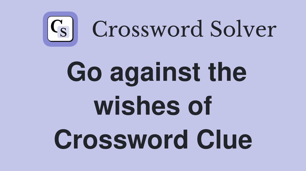 Go against the wishes of Crossword Clue