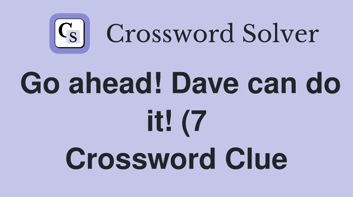 Go ahead Dave can do it (7) Crossword Clue Answers Crossword Solver Go ahead Dave can do it (7) Crossword Clue Answers Crossword Solver