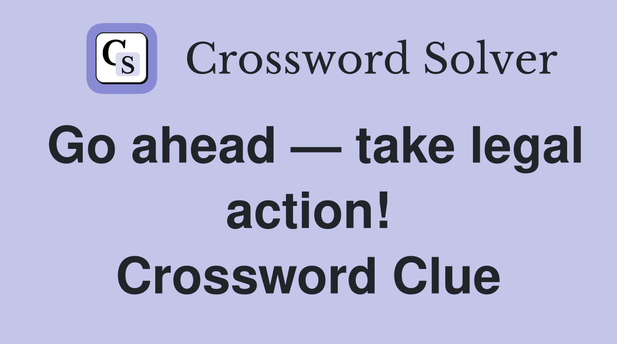 Go ahead — take legal action! Crossword Clue