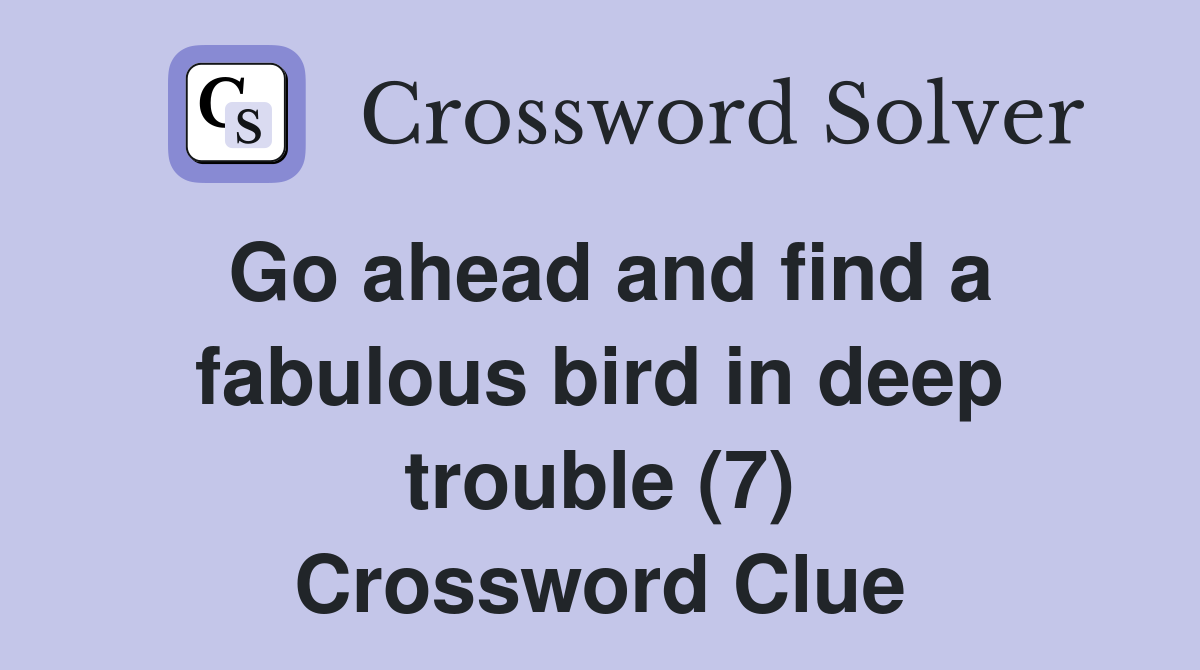 Go ahead and find a fabulous bird in deep trouble (7) Crossword Clue