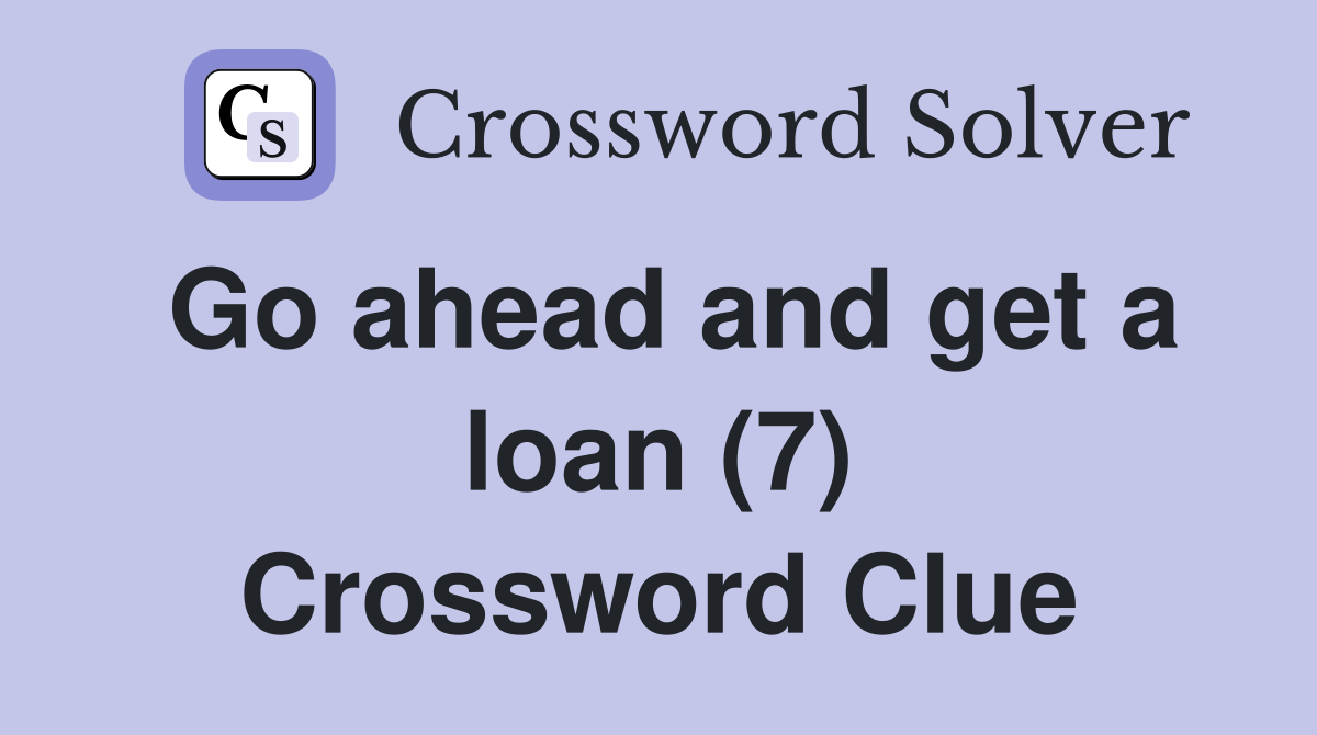 Go ahead and get a loan (7) Crossword Clue