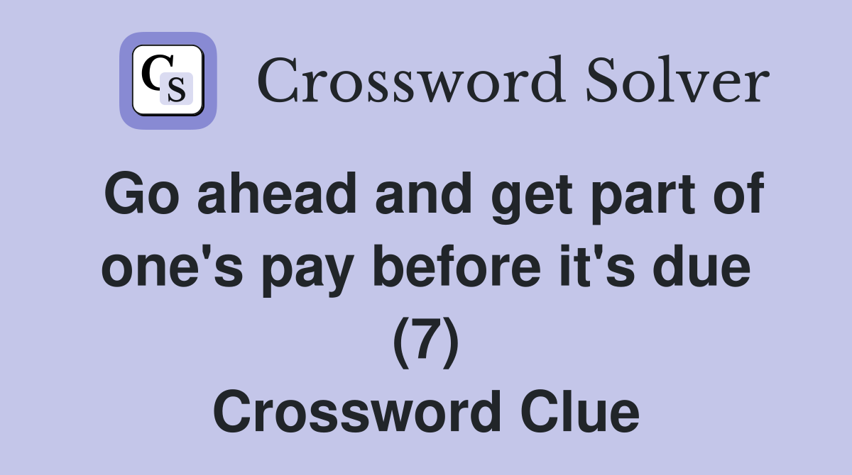 Go ahead and get part of one's pay before it's due (7) Crossword Clue