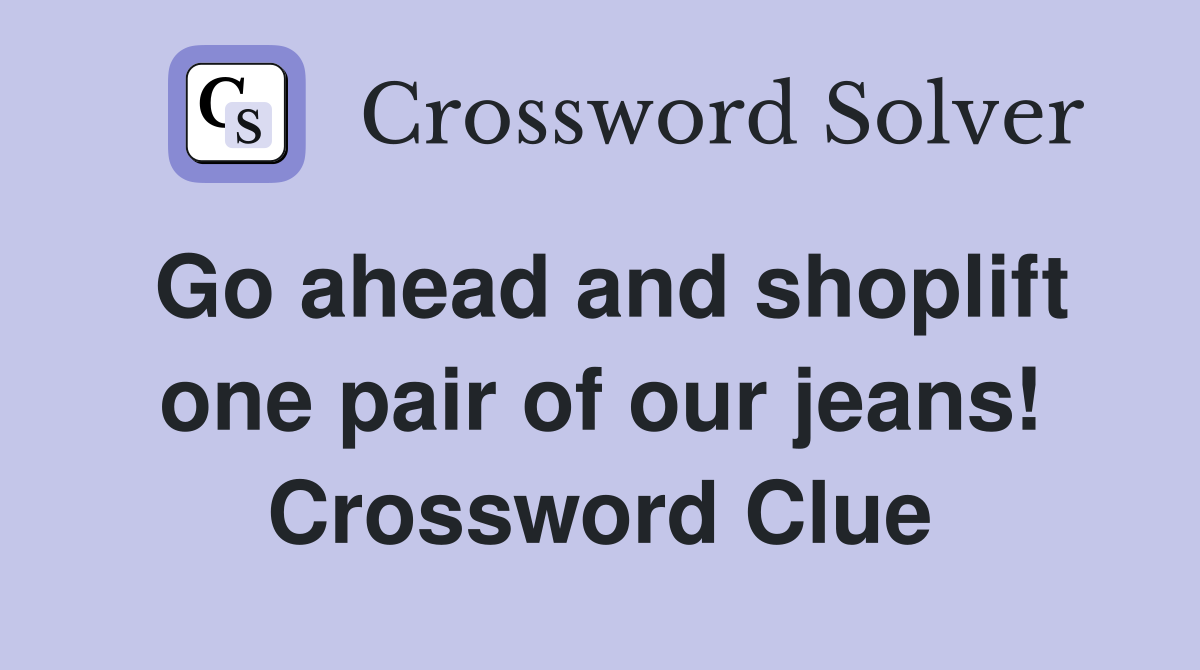 Go ahead and shoplift one pair of our jeans! Crossword Clue