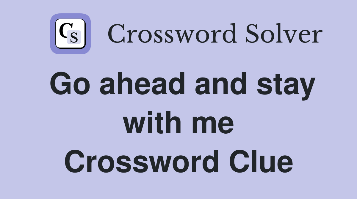 Go ahead and stay with me Crossword Clue
