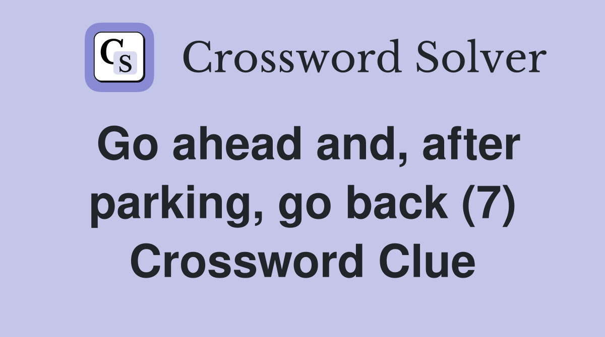 Go ahead and, after parking, go back (7) Crossword Clue