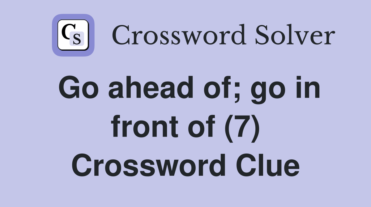 Go ahead of; go in front of (7) Crossword Clue