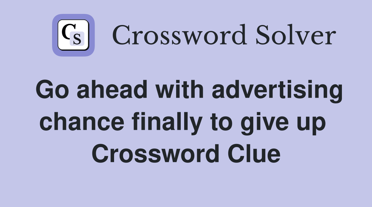Go ahead with advertising chance finally to give up  Crossword Clue