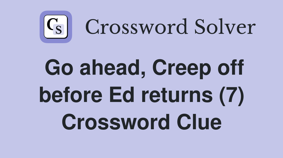 Go ahead, Creep off before Ed returns (7) Crossword Clue