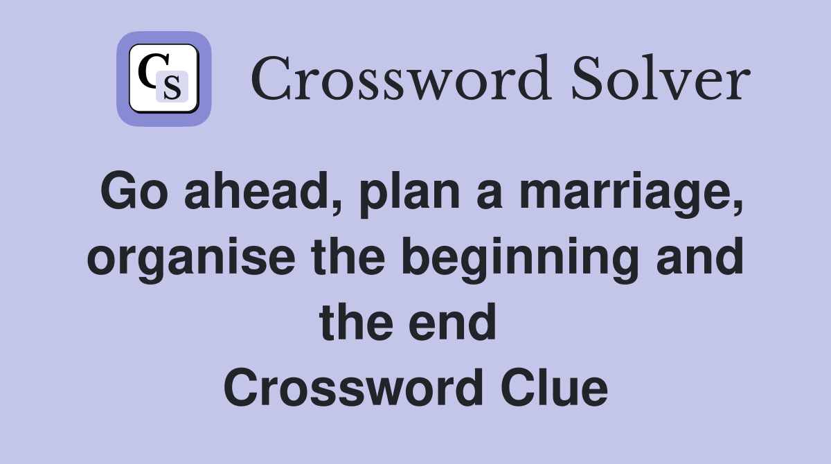 Go ahead, plan a marriage, organise the beginning and the end  Crossword Clue