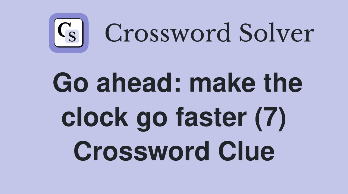 Go ahead: make the clock go faster (7) Crossword Clue