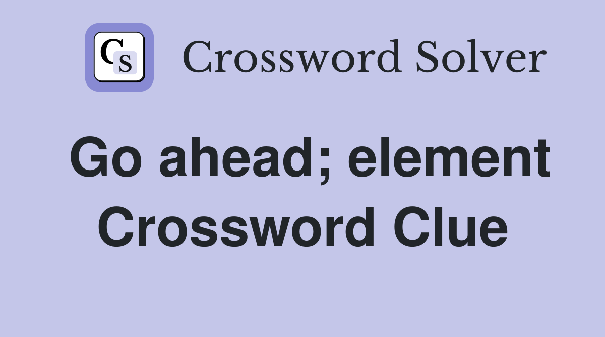 Go ahead; element Crossword Clue