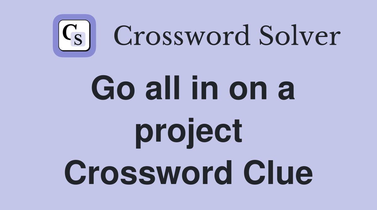 Go all in on a project Crossword Clue