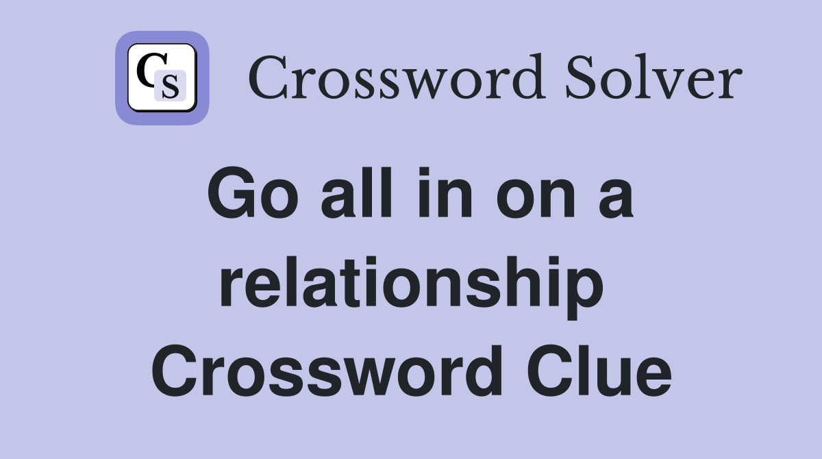 Go all in on a relationship Crossword Clue