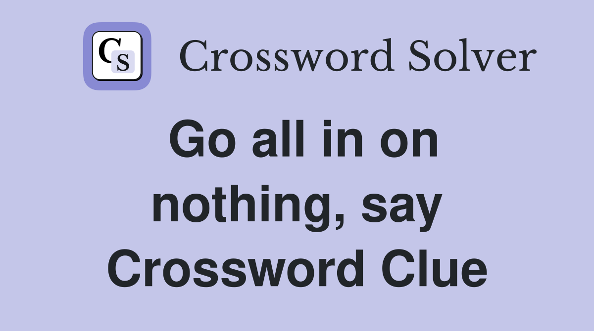 Go all in on nothing, say Crossword Clue