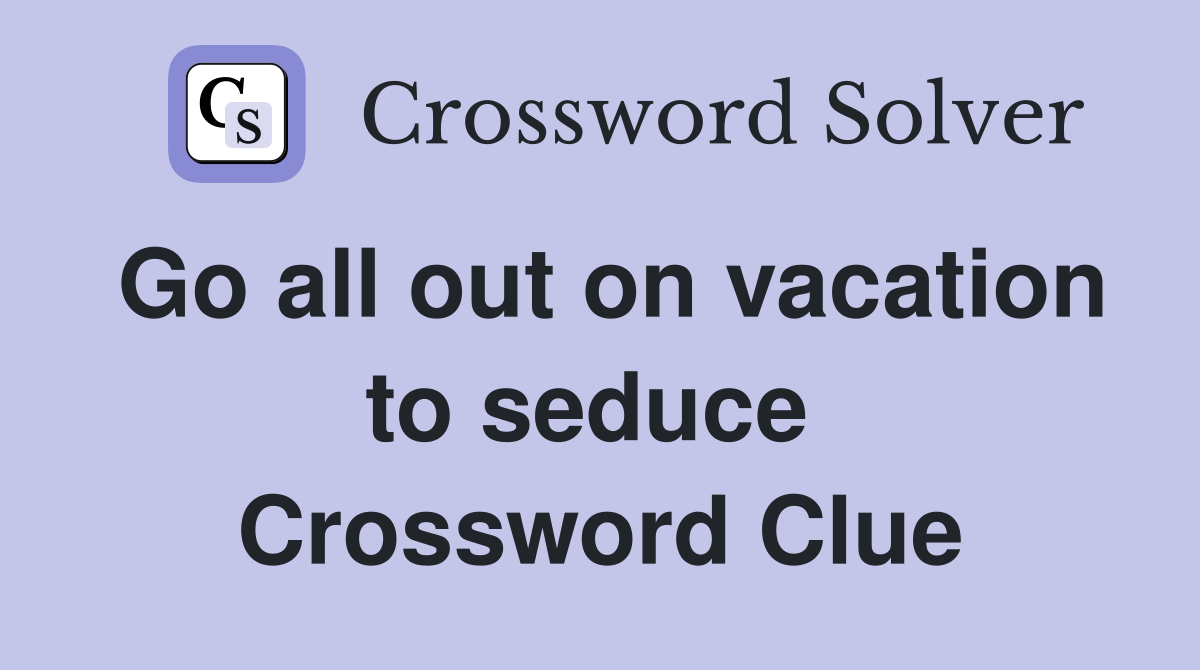Go all out on vacation to seduce  Crossword Clue