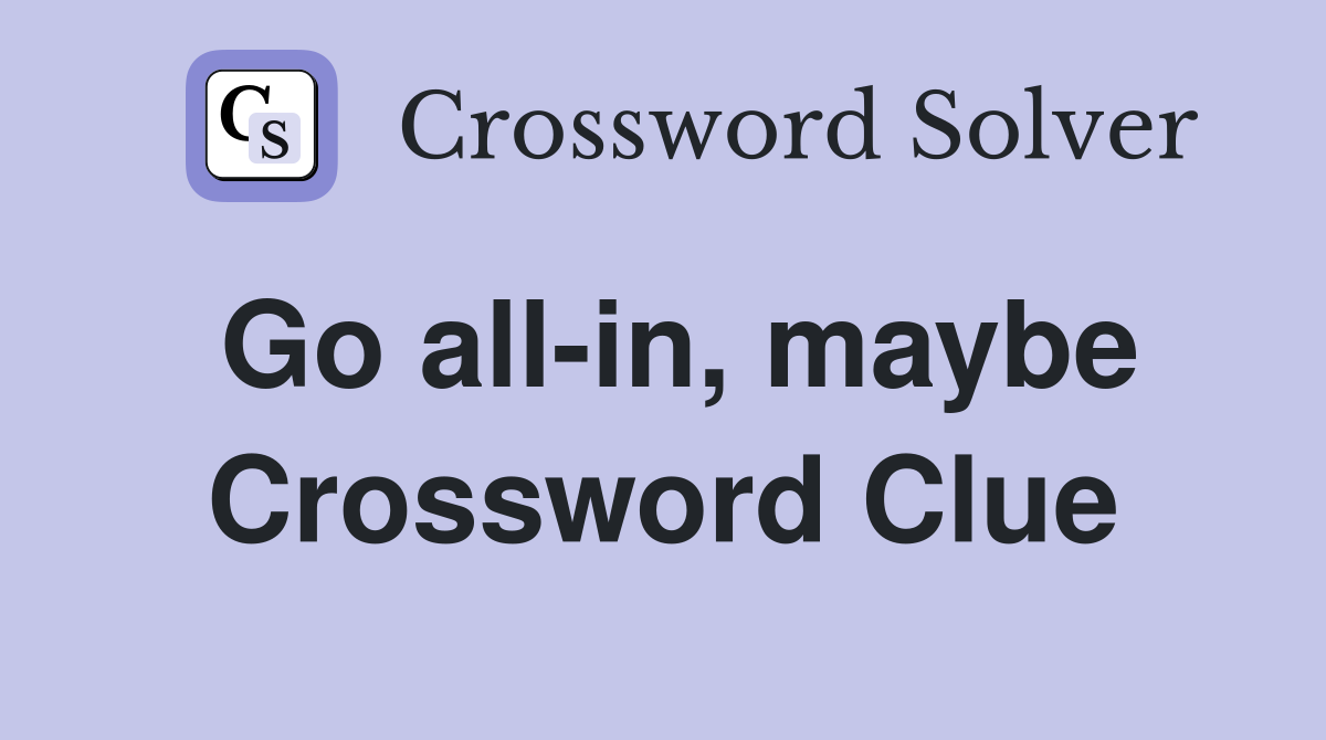 Go all-in, maybe Crossword Clue