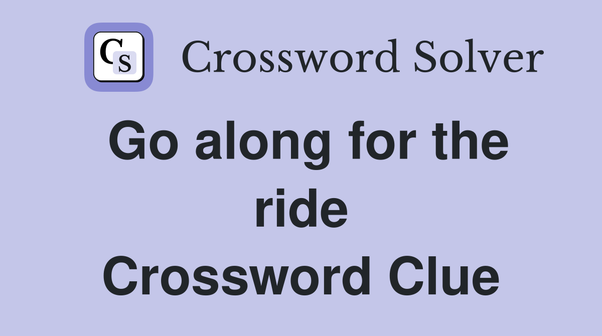 Go along for the ride Crossword Clue