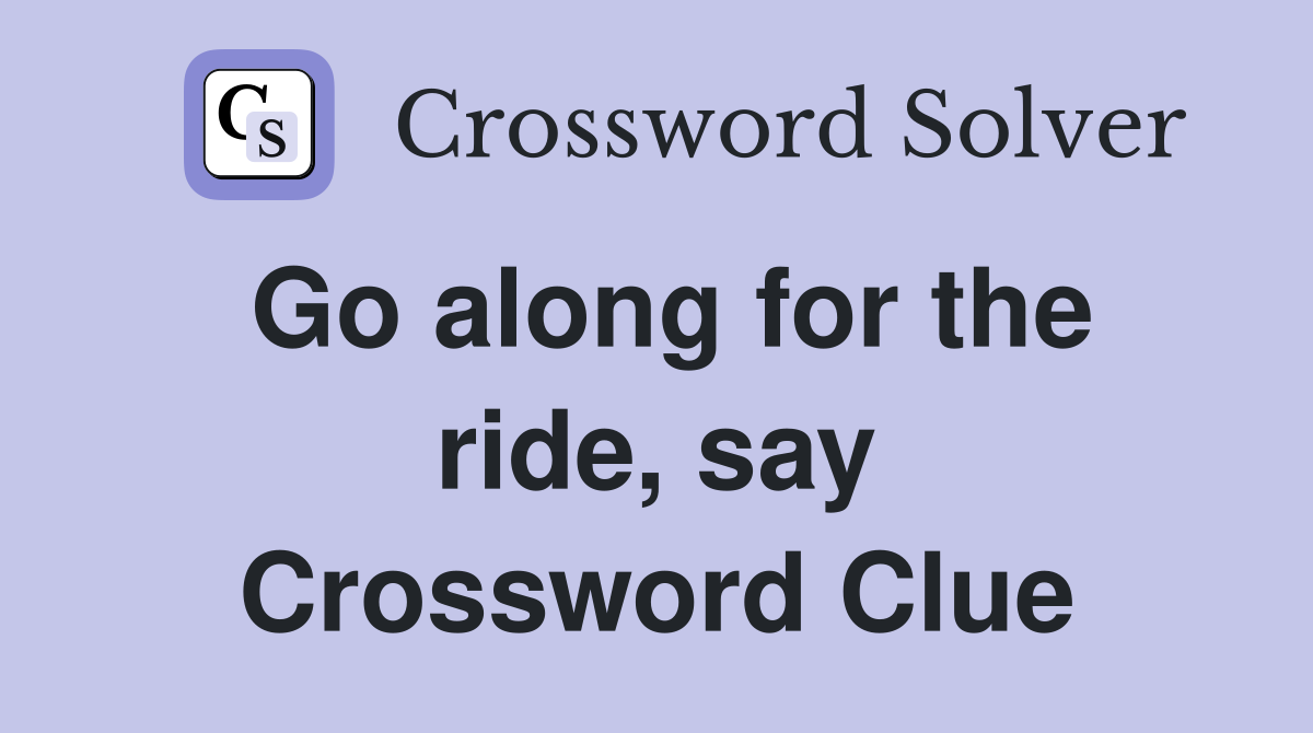 Go along for the ride, say Crossword Clue