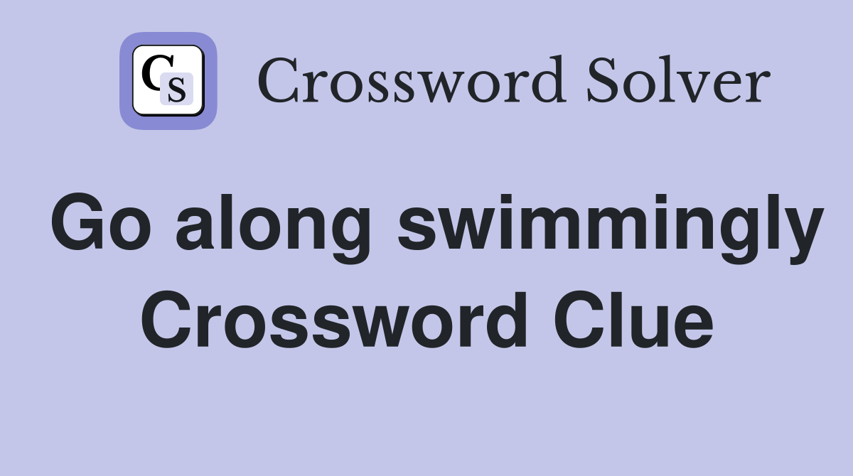 Go along swimmingly Crossword Clue