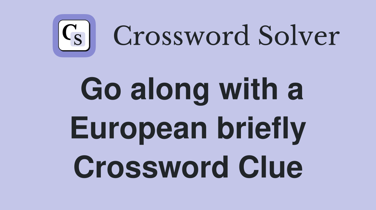 Go along with a European briefly Crossword Clue