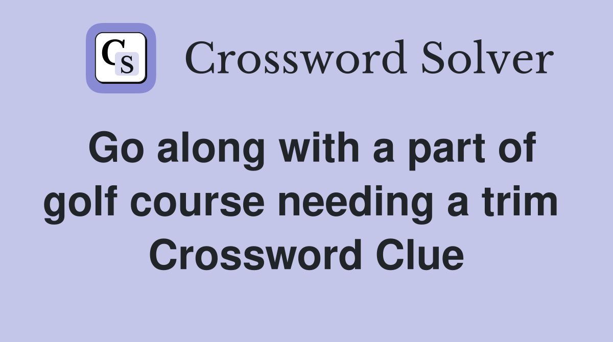 Go along with a part of golf course needing a trim  Crossword Clue