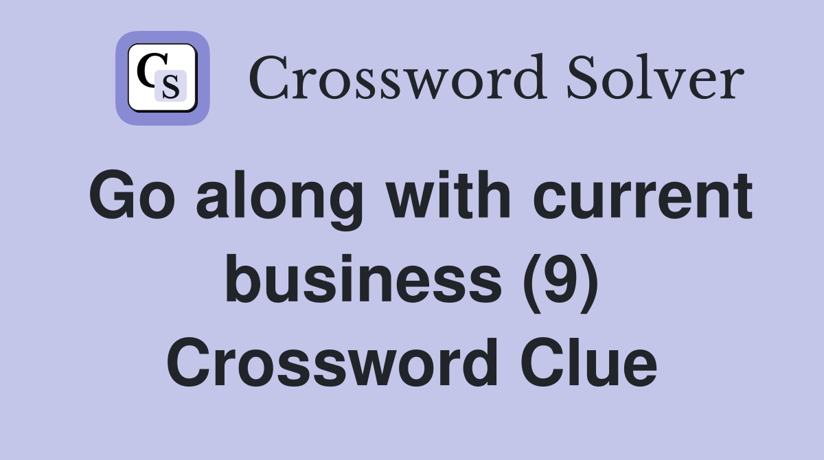 Go along with current business (9) Crossword Clue